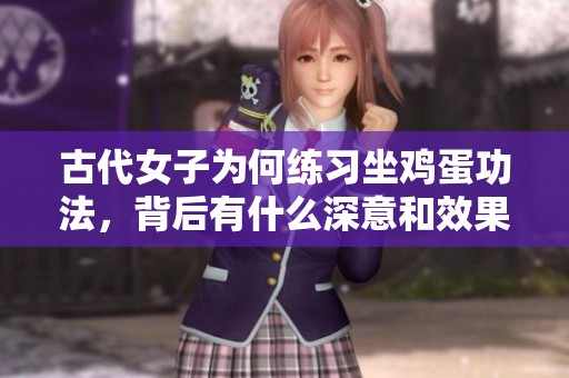 古代女子为何练习坐鸡蛋功法，背后有什么深意和效果
