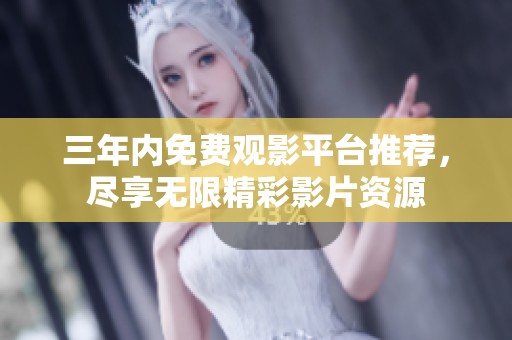 三年内免费观影平台推荐，尽享无限精彩影片资源