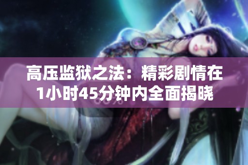 高压监狱之法：精彩剧情在1小时45分钟内全面揭晓