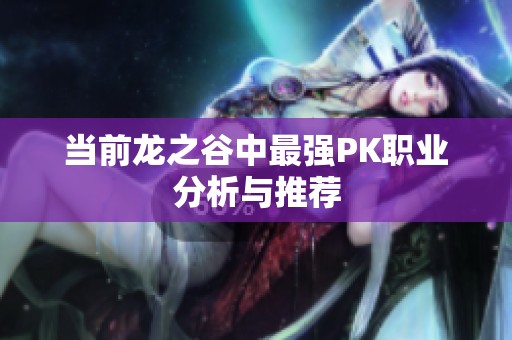 当前龙之谷中最强PK职业分析与推荐