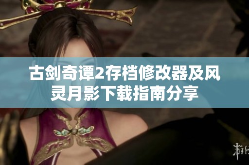 古剑奇谭2存档修改器及风灵月影下载指南分享