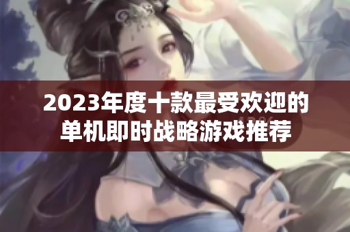 2023年度十款最受欢迎的单机即时战略游戏推荐