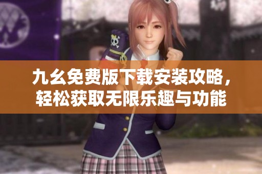 九幺免费版下载安装攻略，轻松获取无限乐趣与功能