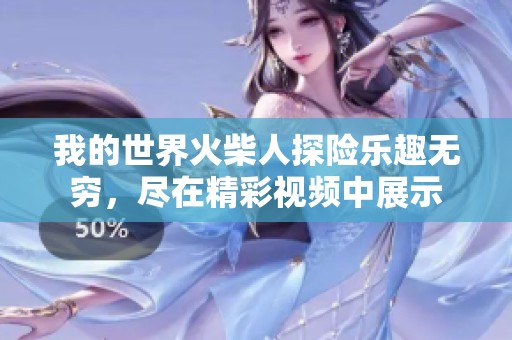 我的世界火柴人探险乐趣无穷，尽在精彩视频中展示