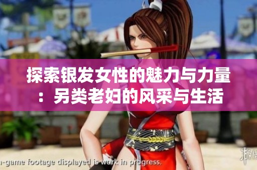 探索银发女性的魅力与力量：另类老妇的风采与生活