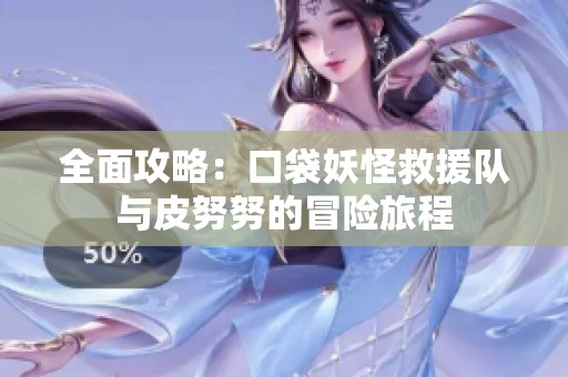 全面攻略：口袋妖怪救援队与皮努努的冒险旅程