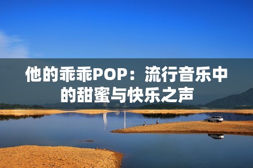 他的乖乖POP：流行音乐中的甜蜜与快乐之声