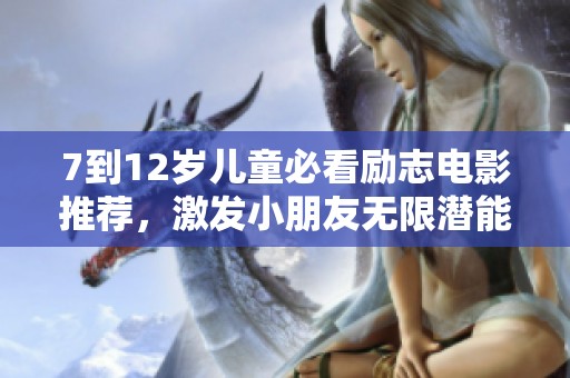 7到12岁儿童必看励志电影推荐，激发小朋友无限潜能与梦想