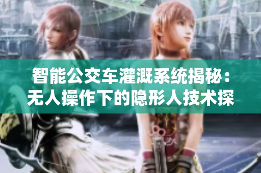 智能公交车灌溉系统揭秘：无人操作下的隐形人技术探索