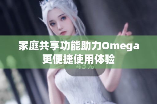 家庭共享功能助力Omega更便捷使用体验