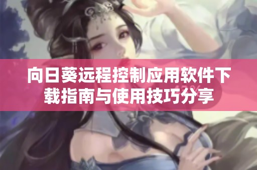 向日葵远程控制应用软件下载指南与使用技巧分享