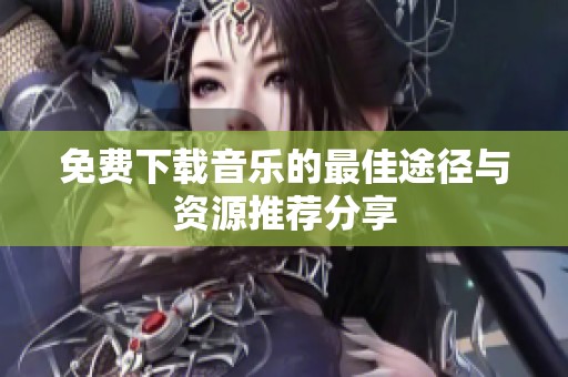 免费下载音乐的最佳途径与资源推荐分享