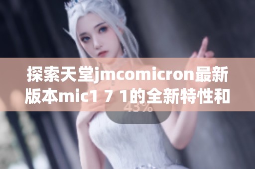 探索天堂jmcomicron最新版本mic1 7 1的全新特性和功能