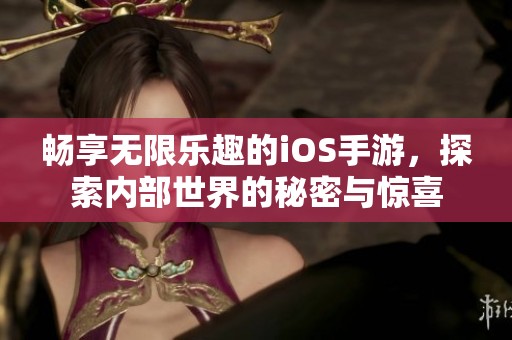 畅享无限乐趣的iOS手游，探索内部世界的秘密与惊喜
