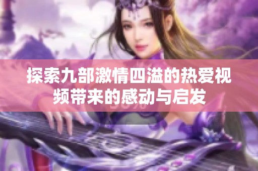 探索九部激情四溢的热爱视频带来的感动与启发