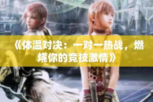 《体温对决：一对一热战，燃烧你的竞技激情》