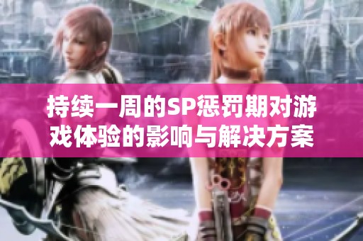 持续一周的SP惩罚期对游戏体验的影响与解决方案
