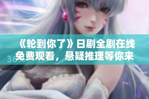 《轮到你了》日剧全剧在线免费观看，悬疑推理等你来探究