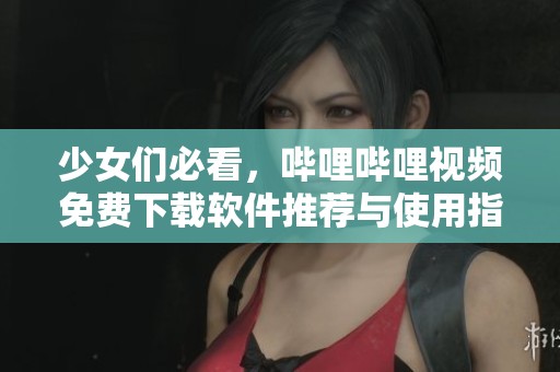 少女们必看，哔哩哔哩视频免费下载软件推荐与使用指南
