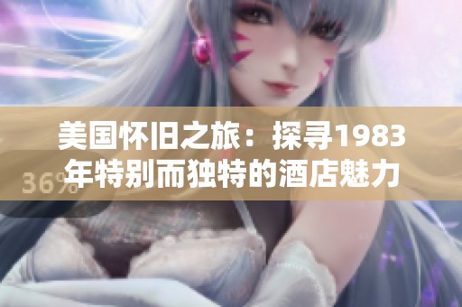 美国怀旧之旅：探寻1983年特别而独特的酒店魅力