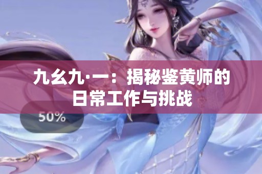 九幺九·一：揭秘鉴黄师的日常工作与挑战