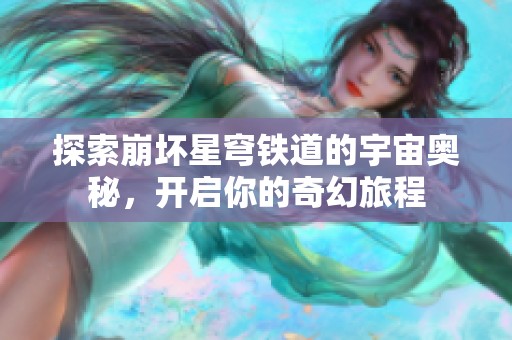 探索崩坏星穹铁道的宇宙奥秘，开启你的奇幻旅程