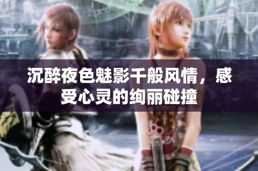 沉醉夜色魅影千般风情，感受心灵的绚丽碰撞