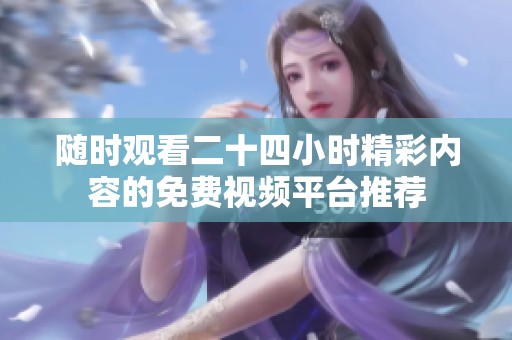 随时观看二十四小时精彩内容的免费视频平台推荐