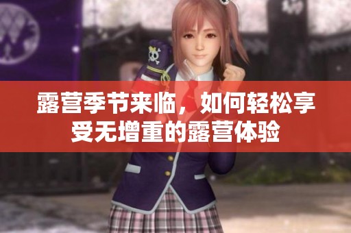 露营季节来临，如何轻松享受无增重的露营体验