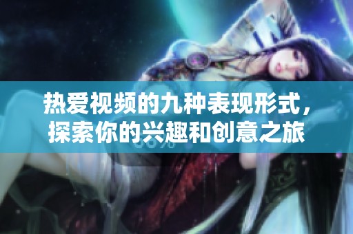 热爱视频的九种表现形式，探索你的兴趣和创意之旅