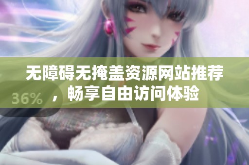 无障碍无掩盖资源网站推荐，畅享自由访问体验