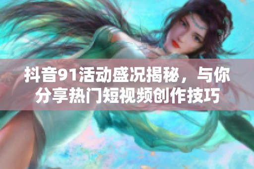 抖音91活动盛况揭秘，与你分享热门短视频创作技巧