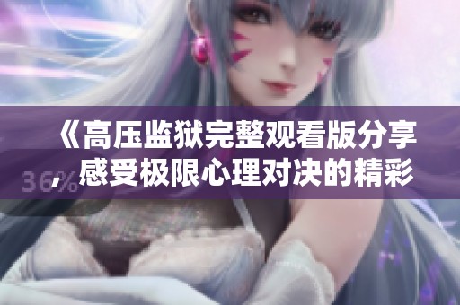 《高压监狱完整观看版分享，感受极限心理对决的精彩》