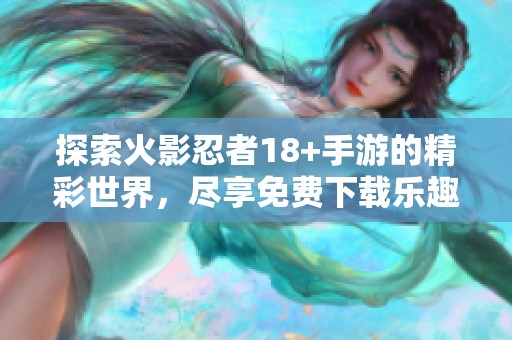 探索火影忍者18+手游的精彩世界，尽享免费下载乐趣