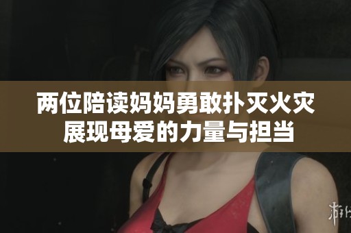 两位陪读妈妈勇敢扑灭火灾 展现母爱的力量与担当