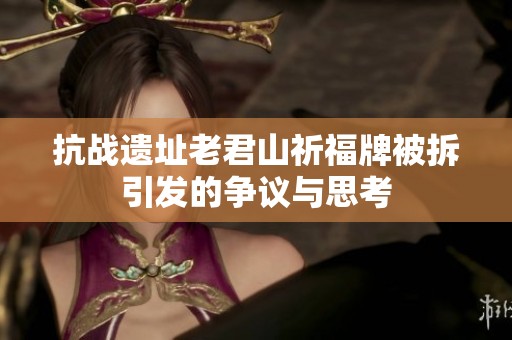 抗战遗址老君山祈福牌被拆引发的争议与思考