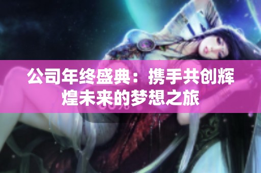 公司年终盛典：携手共创辉煌未来的梦想之旅