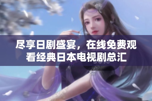 尽享日剧盛宴，在线免费观看经典日本电视剧总汇