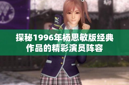 探秘1996年杨思敏版经典作品的精彩演员阵容