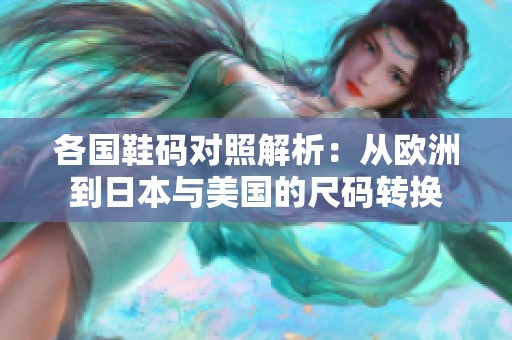 各国鞋码对照解析：从欧洲到日本与美国的尺码转换