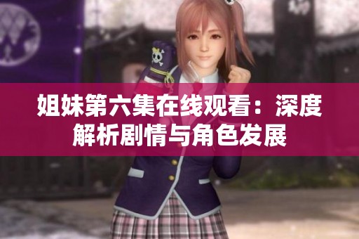 姐妹第六集在线观看：深度解析剧情与角色发展