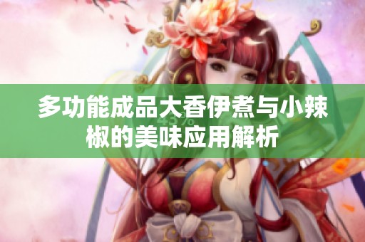 多功能成品大香伊煮与小辣椒的美味应用解析