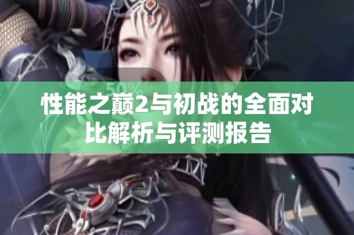 性能之巅2与初战的全面对比解析与评测报告