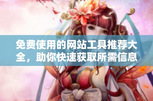 免费使用的网站工具推荐大全，助你快速获取所需信息