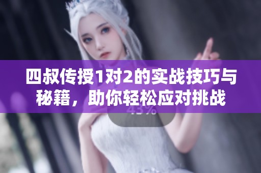 四叔传授1对2的实战技巧与秘籍，助你轻松应对挑战