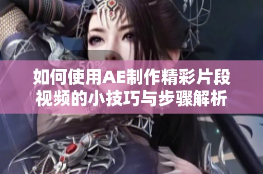 如何使用AE制作精彩片段视频的小技巧与步骤解析