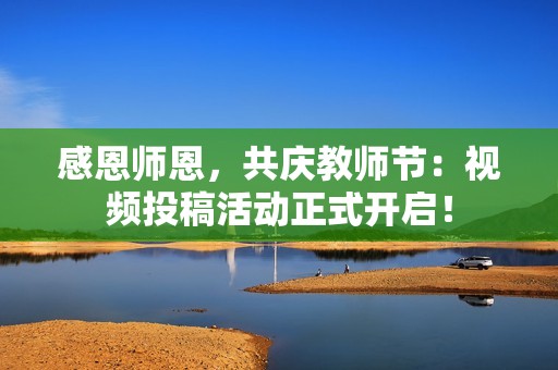 感恩师恩，共庆教师节：视频投稿活动正式开启！