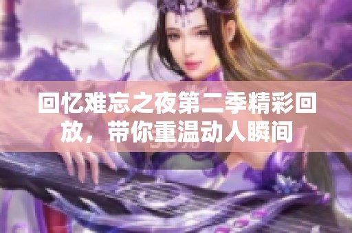回忆难忘之夜第二季精彩回放，带你重温动人瞬间