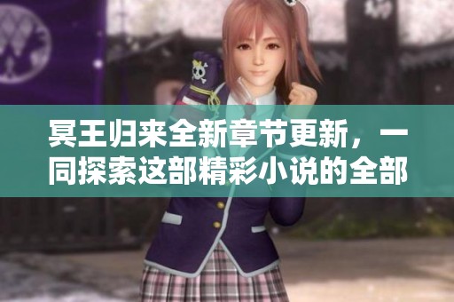 冥王归来全新章节更新，一同探索这部精彩小说的全部内容！