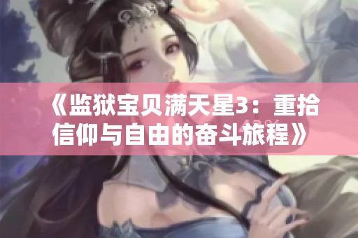 《监狱宝贝满天星3：重拾信仰与自由的奋斗旅程》